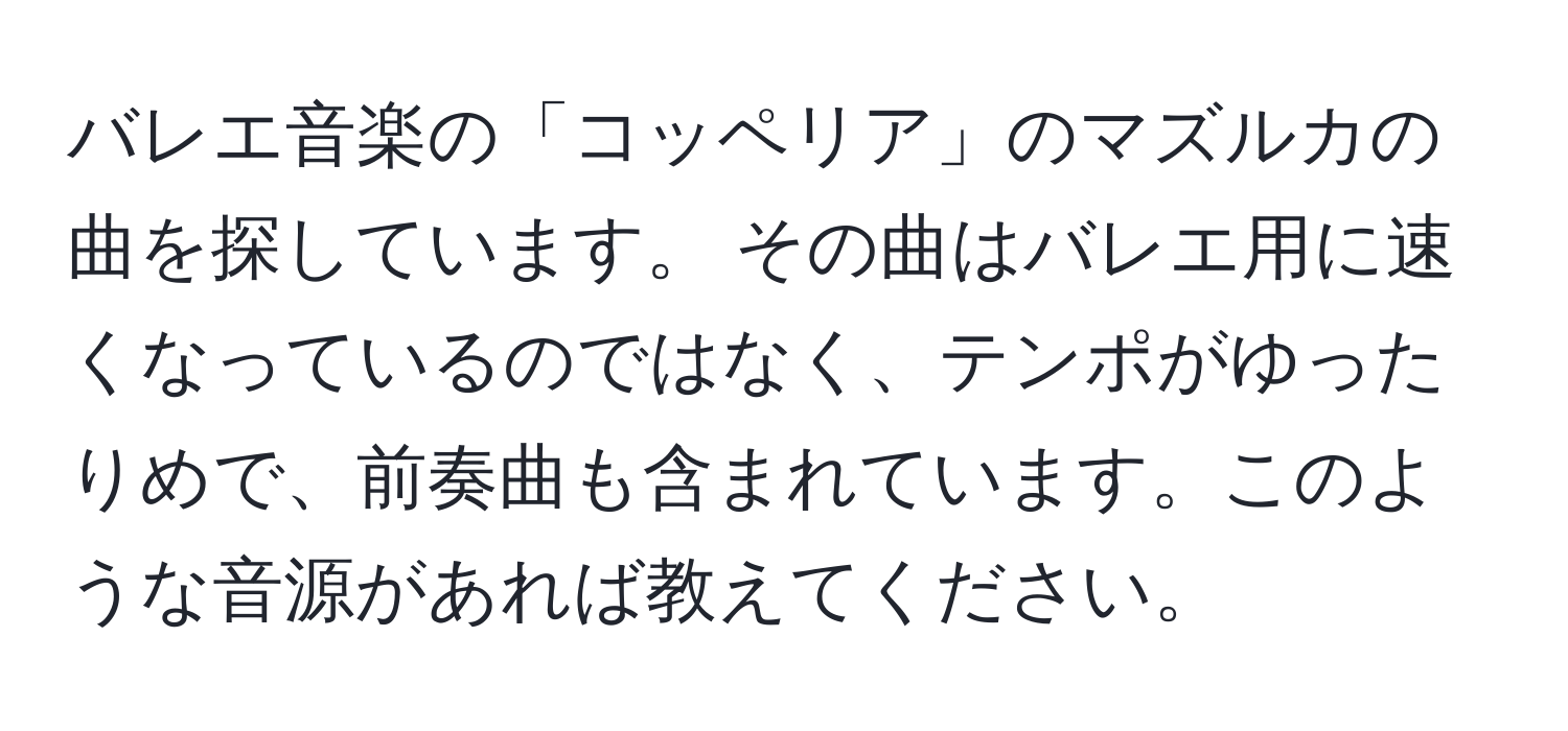 バレエ音楽の「コッペリア」のマズルカの曲を探しています。 その曲はバレエ用に速くなっているのではなく、テンポがゆったりめで、前奏曲も含まれています。このような音源があれば教えてください。