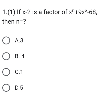 1.(1) If x-2 is a factor of x^n+9x^2-68, 
then n= 2
A. 3
B. 4
C. 1
D. 5