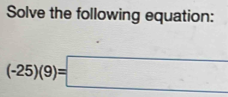 Solve the following equation:
(-25)(9)=□