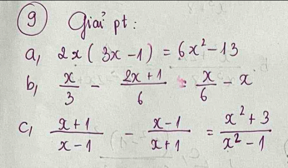 Qiai pt:
a 2x(3x-1)=6x^2-13
b,  x/3 - (2x+1)/6 = x/6 -x
C  (x+1)/x-1 - (x-1)/x+1 = (x^2+3)/x^2-1 