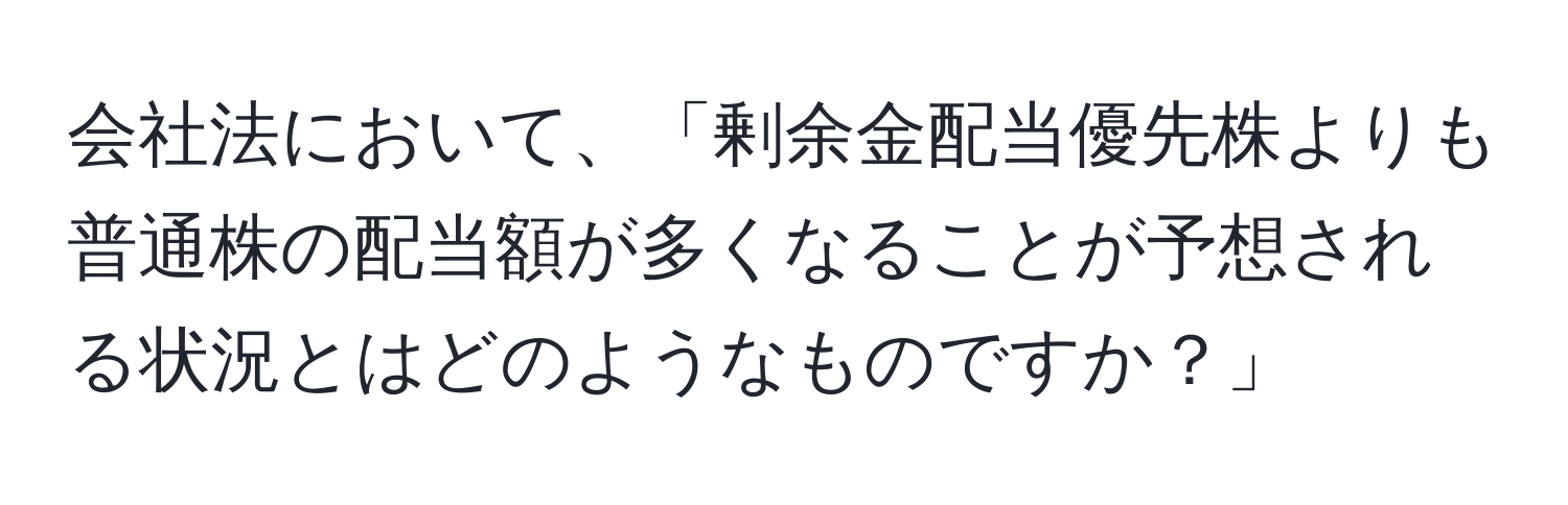 会社法において、「剰余金配当優先株よりも普通株の配当額が多くなることが予想される状況とはどのようなものですか？」