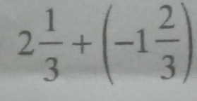 2 1/3 +(-1 2/3 )