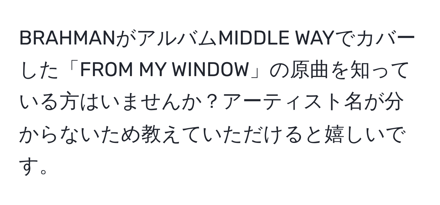 BRAHMANがアルバムMIDDLE WAYでカバーした「FROM MY WINDOW」の原曲を知っている方はいませんか？アーティスト名が分からないため教えていただけると嬉しいです。