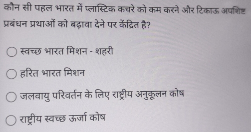 कौन सी पहल भारत में प्लास्टिक कचरे को कम करने और टिकाऊ अपशिष्ट
प्रबंधन प्रथाओं को बढ़ावा देने पर केंद्रित है?
स्वच्छ भारत मिशन - शहरी
हरित भारत मिशन
जलवायु परिवर्तन के लिए राष्ट्रीय अनुकूलन कोष
राष्ट्रीय स्वच्छ ऊर्जा कोष