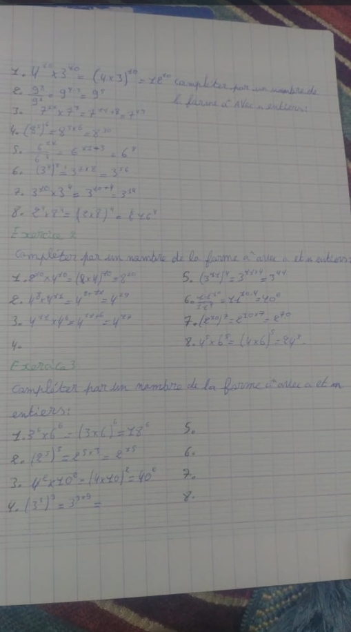 4^(x_0)* 30=(4* 3)^10=12^(x_0) campuleten fart wn woabedo
e  9^8/9^8 =9^(8-3)=9^8 I danune a Nec, sudies
. 7^(2x)* 7^y=7^(xy+8)=7^(xy)
4. (8^2)^6=8^(3* 6)=8^(30)
5.  6^(5xk)/6^4 -6^(xx-3)=6^y
6. (3^5)^3=3^(3* 18)=3^(56)
7. 3^(x0)* 3^4=3^(x0+y)=3^(14)
8. 2^718^4=(2* 8)^4=8* 6^4
Exoneice x
completor jan an mamble do Do fame a auae a itn outiens
Y. 2^(10)* 4^(10)=(9* 4)^-10=8^(20) 5. (3^(yx))^y=3^(yx+y)=3^(y+y)
2. 4^8* 4^(x2)=4^(8+2x)=4^(x9) 6. frac x-1^(-x^2)x-1=1-1^(x_0)-4=40^0
3. 4^(x2)=4=4^x+6=4^(x7) . (e^(x_0))^7=e^(10* 7)=e^(70)
4-
8. 4^5* 6^5=(4* 6)^5=84^3
Exondca 3
Cany liten han un mambre do la Bocome is oncc a et on
entiens
1. 3^6* 6^6=(3* 6)^6=18^6 S.
2. (2^5)^5=2^(5* 3)=2^(25) 6.
3. 4^2* 10^2=(4* 40)^2=40^2 7.
4. (3^5)^9=3^(3* 9)=
8.