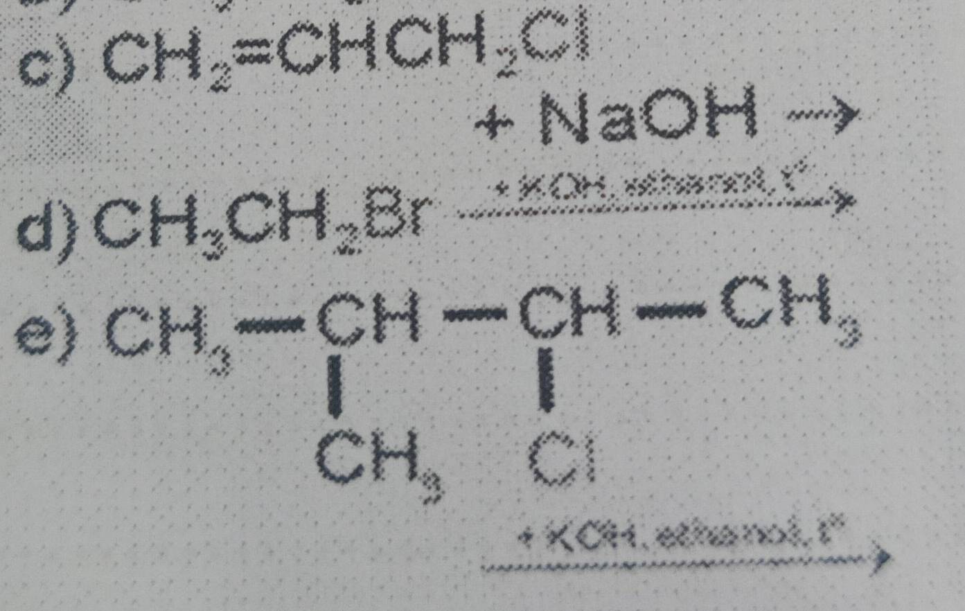 CH_2=CHCH_2Cl
+ NaOH ) 
d) CH_3CH_2Br_ ..KOH a nol C 
e) beginarrayr CH,-CH-CH-CH, CH,+,Cl _ H_3 Clendarray