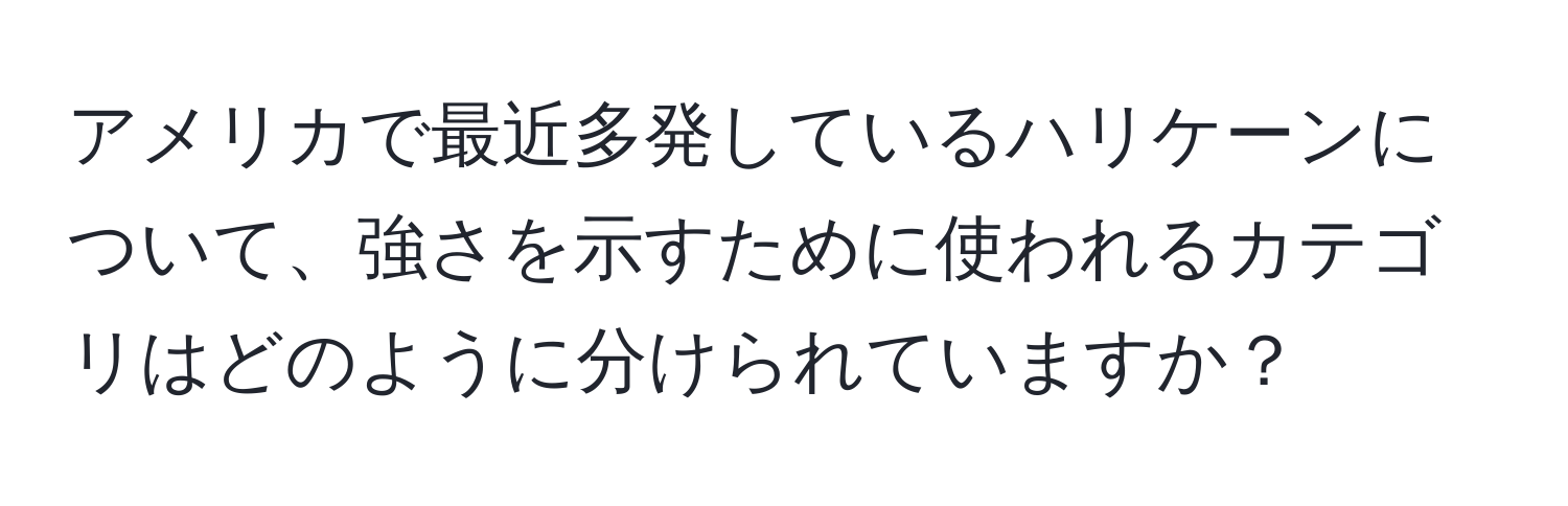アメリカで最近多発しているハリケーンについて、強さを示すために使われるカテゴリはどのように分けられていますか？