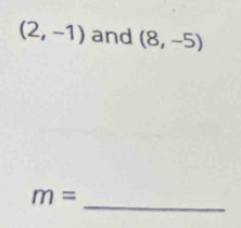 (2,-1) and (8,-5)
_
m=