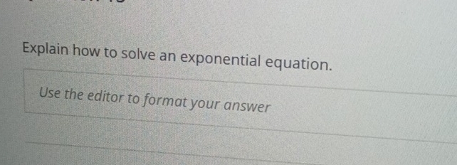 Explain how to solve an exponential equation. 
Use the editor to format your answer