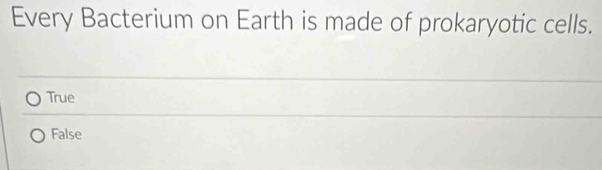 Every Bacterium on Earth is made of prokaryotic cells.
True
False