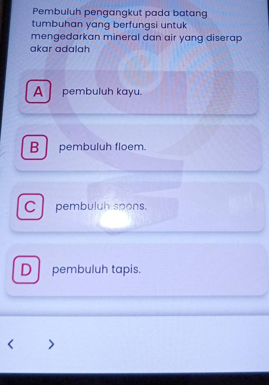 Pembuluh pengangkut pada batang
tumbuhan yang berfungsi untuk
mengedarkan mineral dan air yang diserap 
akar adalah
A pembuluh kayu.
B pembuluh floem.
C pembuluh spons.
D pembuluh tapis.