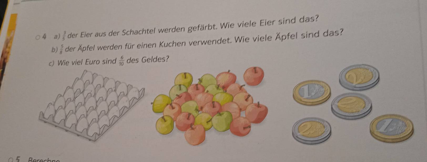  3/5  der Eier aus der Schachtel werden gefärbt. Wie viele Eier sind das? 
b)  5/8  der Äpfel werden für einen Kuchen verwendet. Wie viele Äpfel sind das?
 6/10  des Geldes?