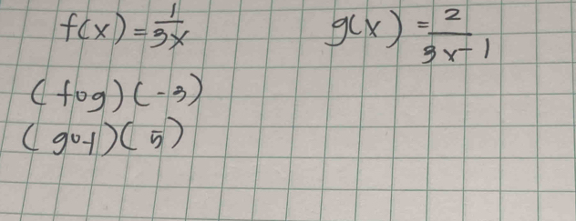 f(x)= 1/3x 
g(x)= 2/3x-1 
(fog)(-3)
(go-1)(5)