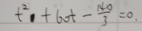 t^2+60t- 140/3 =0.