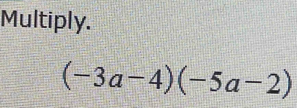 Multiply.
(-3a-4)(-5a-2)