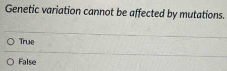 Genetic variation cannot be affected by mutations.
True
False