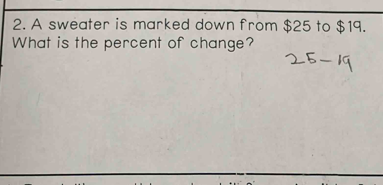 A sweater is marked down from $25 to $19. 
What is the percent of change?