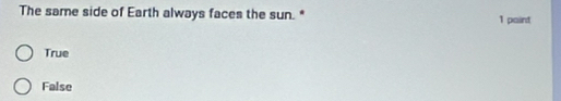 The same side of Earth always faces the sun. * 1 point
True
False