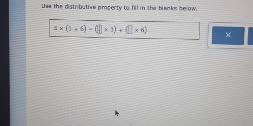 Use the distributive property to fill in the blanks below.
4* (1+6)=(□ * 1)+(□ * 6)
×