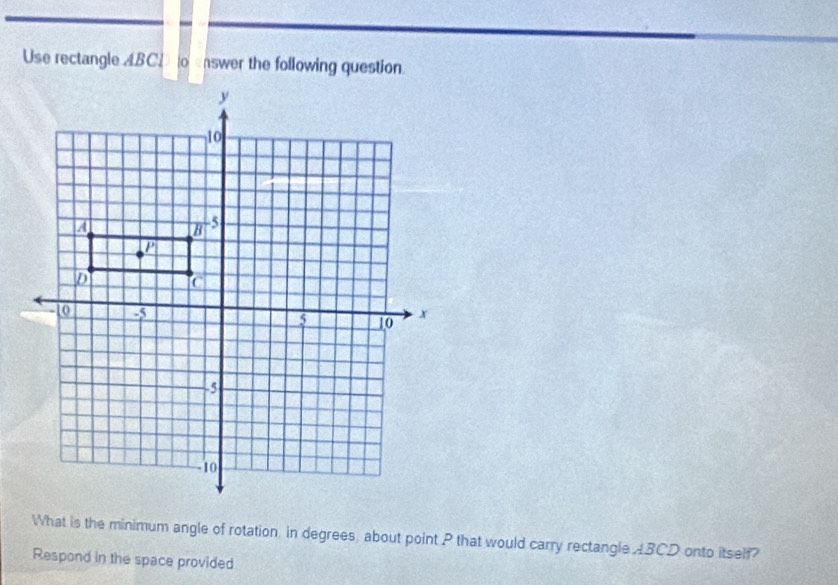 Use rectangle ABC swer the following question. 
What is the minimum angle of rotation, in degrees, about point P that would carry rectangleABCD onto itself? 
Respond in the space provided