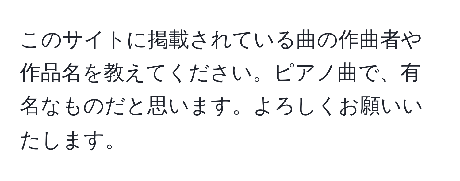 このサイトに掲載されている曲の作曲者や作品名を教えてください。ピアノ曲で、有名なものだと思います。よろしくお願いいたします。