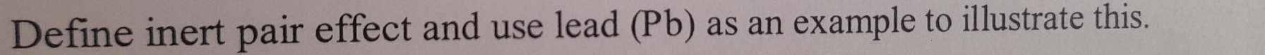 Define inert pair effect and use lead (Pb) as an example to illustrate this.