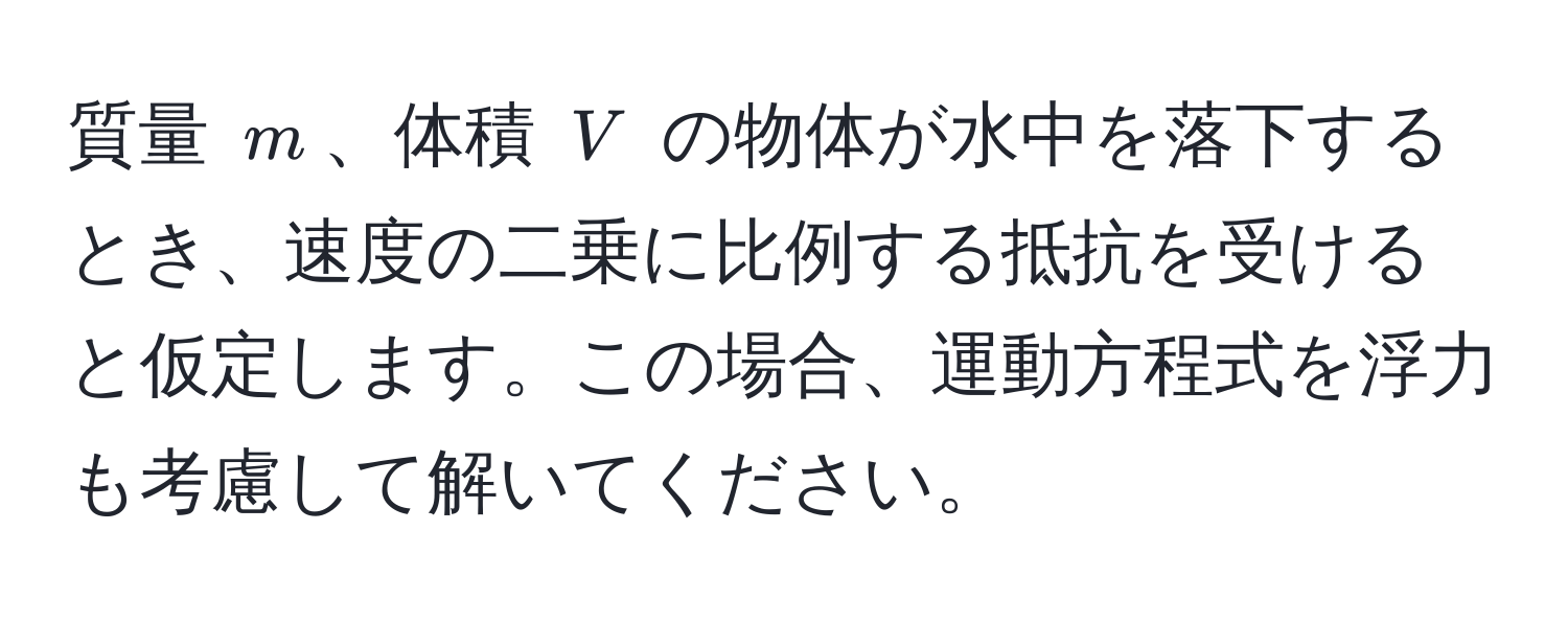 質量 $m$、体積 $V$ の物体が水中を落下するとき、速度の二乗に比例する抵抗を受けると仮定します。この場合、運動方程式を浮力も考慮して解いてください。