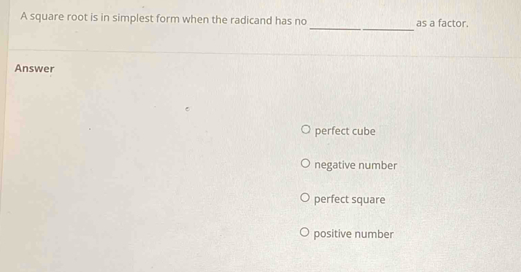 A square root is in simplest form when the radicand has no as a factor.
Answer
perfect cube
negative number
perfect square
positive number