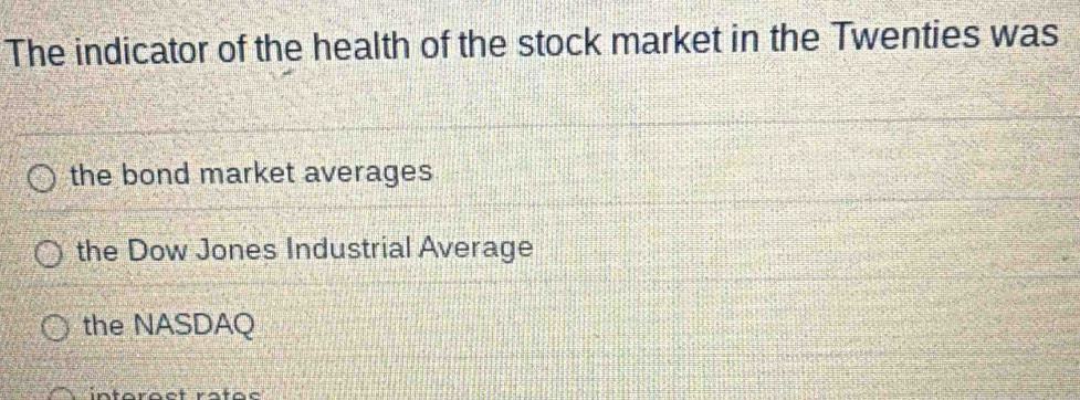 The indicator of the health of the stock market in the Twenties was
the bond market averages
the Dow Jones Industrial Average
the NASDAQ
intor