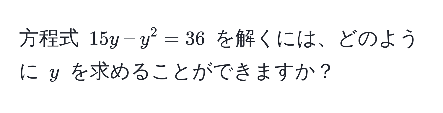 方程式 $15y - y^2 = 36$ を解くには、どのように $y$ を求めることができますか？