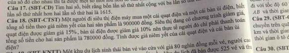 của số đó cho nhau thí ta được một số mời lới no 
Câu 17. (SBT-CD) Tìm hai số, biết rằng bốn lần số thứ nhất cộng với ba lần số II 
Câu 18. (SBT-CTST) Một người đi siêu thị điện máy mua một cái quạt điện và một cái bản ủi điện, biệt đi với tốc độ 60
lần số thứ nhất hơn hai lần số thứ hai là 1615. 
tổng số tiền theo giá niêm yết của hai sản phẩm là 900000 đồng. Siêu thị đang có chương trình giảm giá AB và thời giar 
quạt điện được giảm giá 15%, bản ủi điện được giảm giả 10% nên thực tế người đó chi phải thanh toán Câu 29. (SBT-0 
tổng số tiền cho hai sản phẩm là 780000 đòng. Tỉnh được giá niêm yết của cái quạt điện và cái bản ủi chuyển trên quē km và thời giai 
RT KNTT) Một khu du lịch sinh thái bán vé vào cửa với giá 80 nghìn đồng mỗi vé, người ca thời gian ô tô c 
điện? 
du lịch đã bản được 525 về và tha Câu 30. (SBT