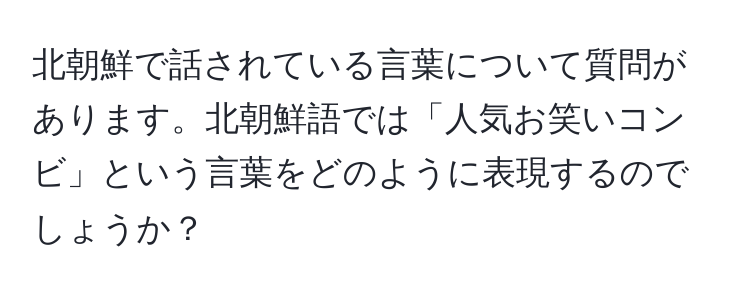 北朝鮮で話されている言葉について質問があります。北朝鮮語では「人気お笑いコンビ」という言葉をどのように表現するのでしょうか？