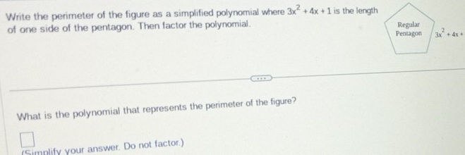 Write the perimeter of the figure as a simplified polynomial where 3x^2+4x+1 is the length
of one side of the pentagon. Then factor the polynomial. 
What is the polynomial that represents the perimeter of the figure?
(Simnlify your answer. Do not factor.)