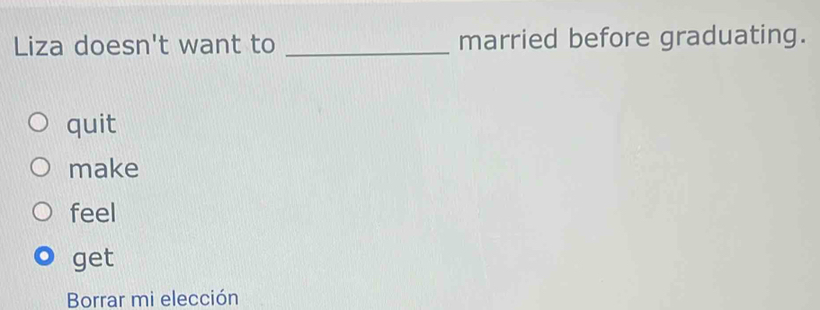 Liza doesn't want to _married before graduating.
quit
make
feel
get
Borrar mi elección