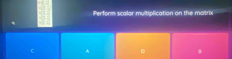 Perform scalar multiplication on the matrix