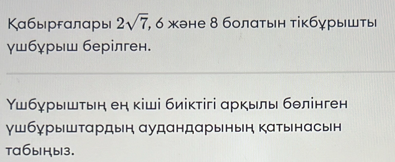 Καбыргαлαры 2sqrt(7) , 6 жэне 8 болатын тікбурышτы 
γшбχрыш берілген. 
Υшбγрышτьη еη кіші биіктігі αркылы бθлінген 
γшбγрыштαрдын αудандарынын катынасьн 
ta6blHb13.