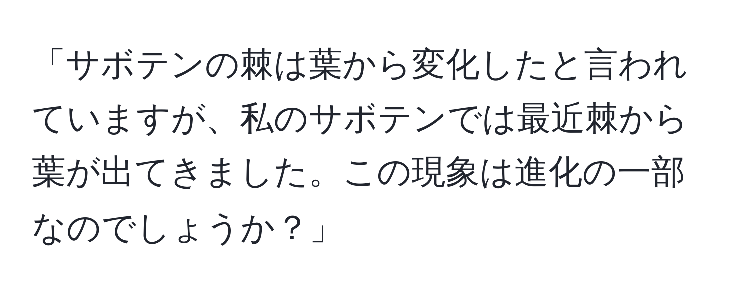 「サボテンの棘は葉から変化したと言われていますが、私のサボテンでは最近棘から葉が出てきました。この現象は進化の一部なのでしょうか？」