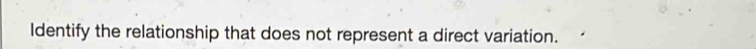 ldentify the relationship that does not represent a direct variation.