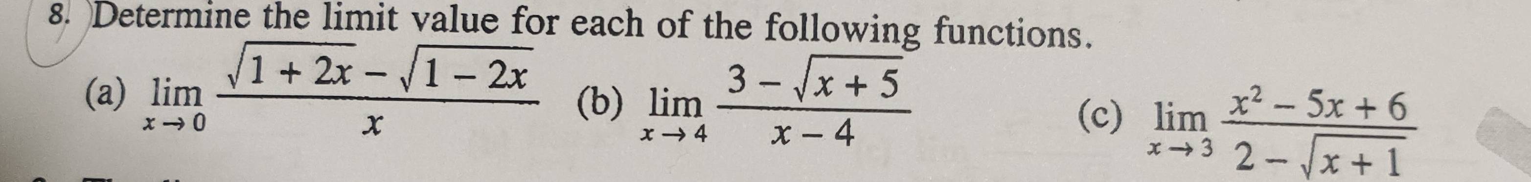 )Determine the limit value for each of the following functions.
(a) limlimits _xto 0 (sqrt(1+2x)-sqrt(1-2x))/x  (b) limlimits _xto 4 (3-sqrt(x+5))/x-4 
(c) limlimits _xto 3 (x^2-5x+6)/2-sqrt(x+1) 