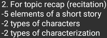 For topic recap (recitation)
-5 elements of a short story
-2 types of characters
-2 types of characterization