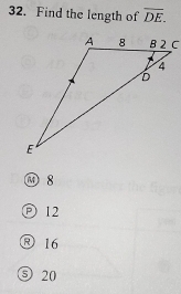 Find the length of overline DE.
m 8
P 12
®16
⑤ 20