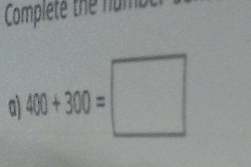 Complete the numb 
a 400+300=□