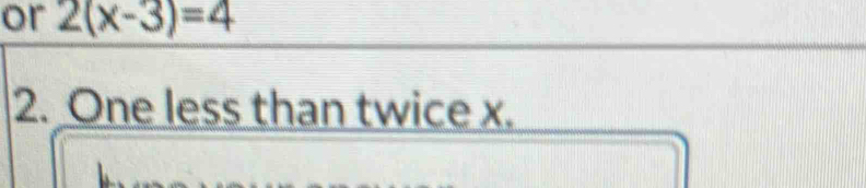 or 2(x-3)=4
2. One less than twice x.