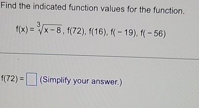 Find the indicated function values for the function.
f(x)=sqrt[3](x-8), f(72), f(16), f(-19), f(-56)
f(72)=□ (Simplify your answer.)