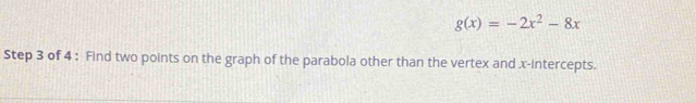 g(x)=-2x^2-8x
Step 3 of 4 : Find two points on the graph of the parabola other than the vertex and x-intercepts.