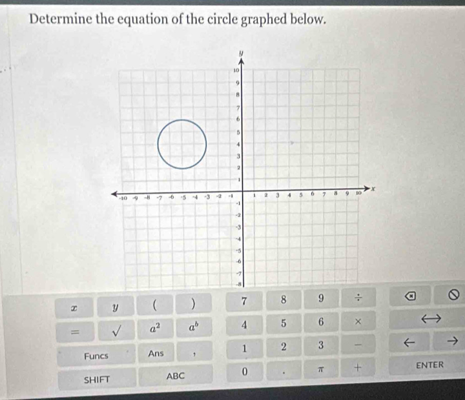 Determine the equation of the circle graphed below.
x y ( ) 7 8 9 ÷ 
= sqrt() a^2 a^b 4 5 6 × 
Funcs Ans , 1 2 3
0 
SHIFT ABC . π + ENTER