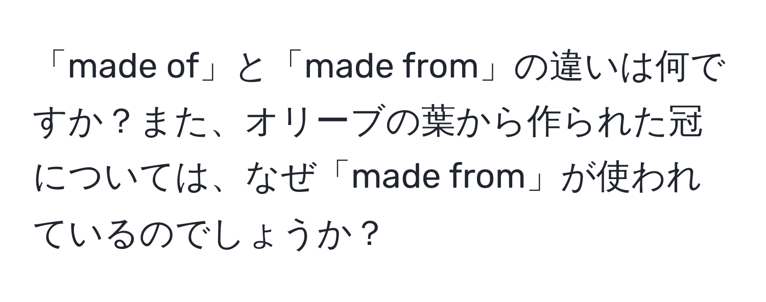 「made of」と「made from」の違いは何ですか？また、オリーブの葉から作られた冠については、なぜ「made from」が使われているのでしょうか？