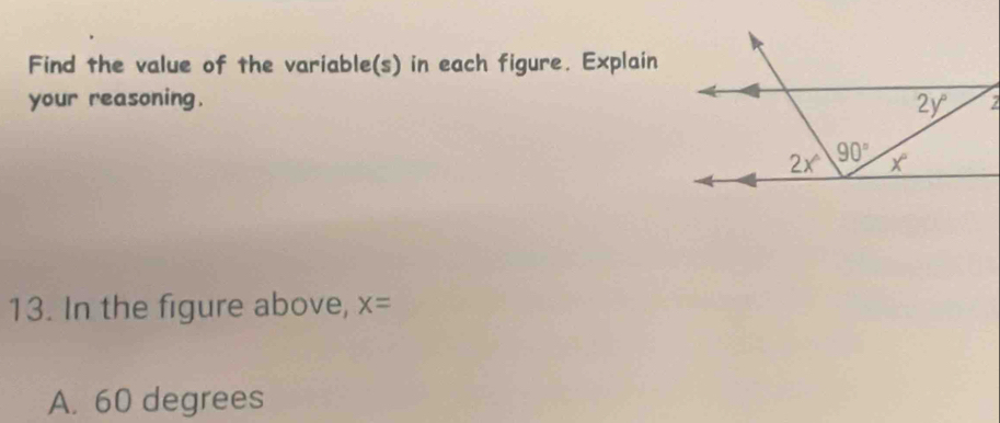 Find the value of the variable(s) in each figure. Explain
your reasoning.  .
13. In the figure above, x=
A. 60 degrees