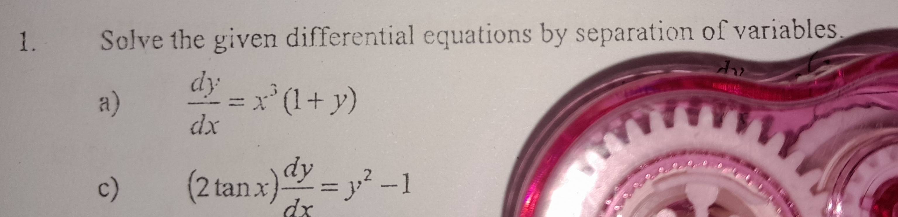 Solve the given differential equations by separation of variables.
a)
 dy/dx =x^3(1+y)
c)
(2tan x) dy/dx =y^2-1