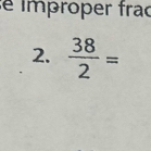 é improper frac 
2.  38/2 =